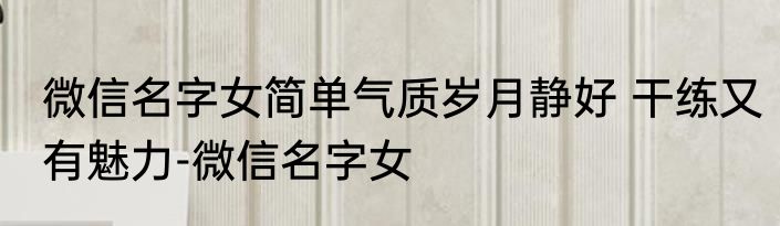 微信名字女简单气质岁月静好 干练又有魅力-微信名字女