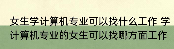 女生学计算机专业可以找什么工作 学计算机专业的女生可以找哪方面工作