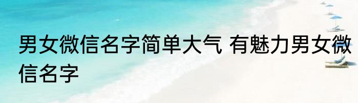 男女微信名字简单大气 有魅力男女微信名字