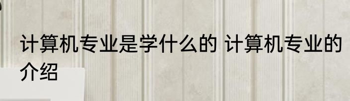 计算机专业是学什么的 计算机专业的介绍