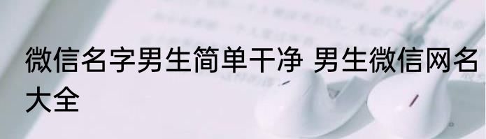 微信名字男生简单干净 男生微信网名大全
