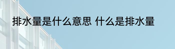 排水量是什么意思 什么是排水量