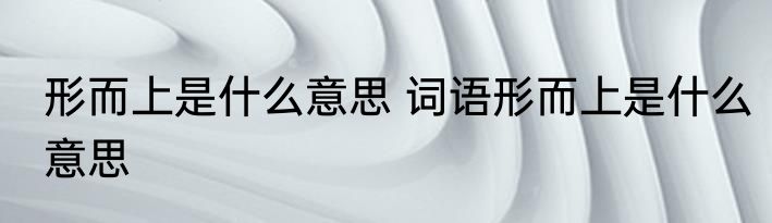 形而上是什么意思 词语形而上是什么意思