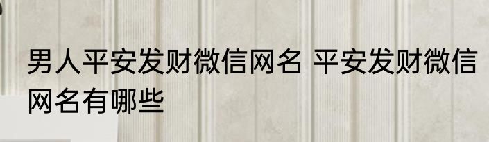 男人平安发财微信网名 平安发财微信网名有哪些