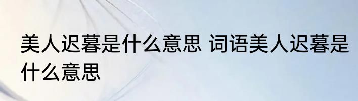美人迟暮是什么意思 词语美人迟暮是什么意思