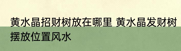 黄水晶招财树放在哪里 黄水晶发财树摆放位置风水