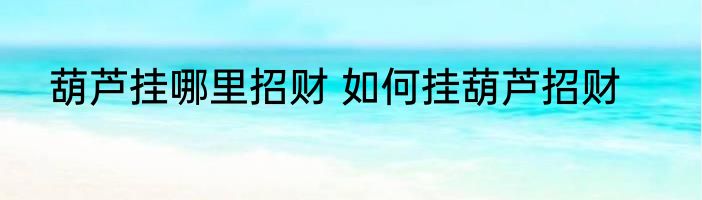 葫芦挂哪里招财 如何挂葫芦招财