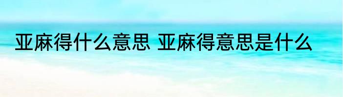 亚麻得什么意思 亚麻得意思是什么
