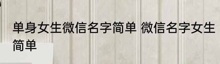 单身女生微信名字简单 微信名字女生简单