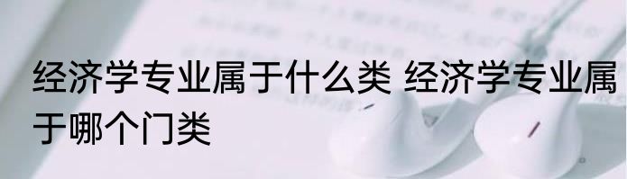 经济学专业属于什么类 经济学专业属于哪个门类