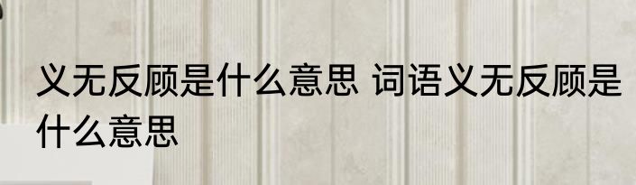 义无反顾是什么意思 词语义无反顾是什么意思