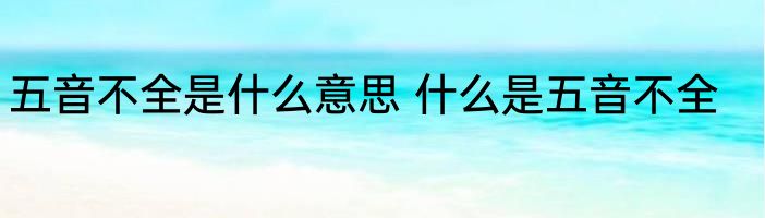 五音不全是什么意思 什么是五音不全