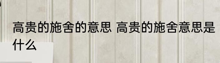 高贵的施舍的意思 高贵的施舍意思是什么