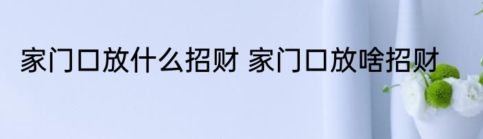 家门口放什么招财 家门口放啥招财