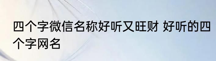 四个字微信名称好听又旺财 好听的四个字网名