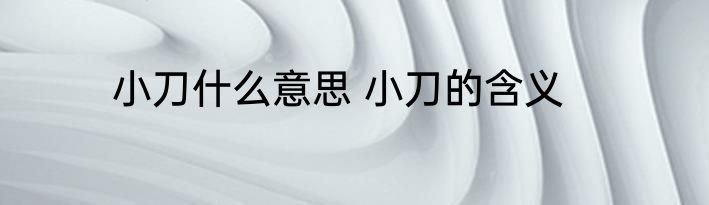 小刀什么意思 小刀的含义