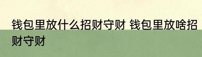 钱包里放什么招财守财 钱包里放啥招财守财