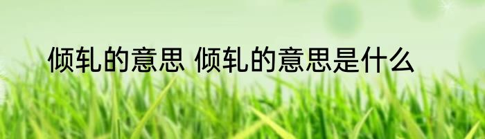 倾轧的意思 倾轧的意思是什么