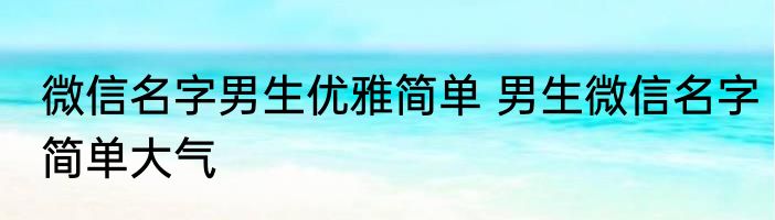微信名字男生优雅简单 男生微信名字简单大气