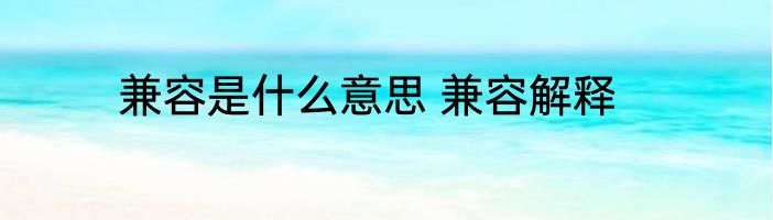 兼容是什么意思 兼容解释