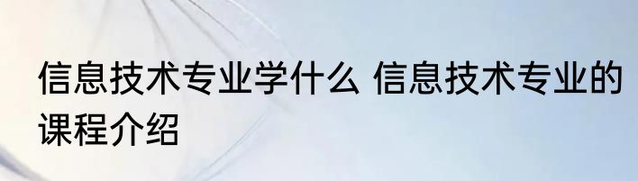 信息技术专业学什么 信息技术专业的课程介绍