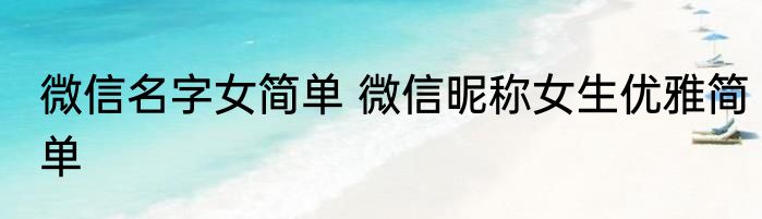 微信名字女简单 微信昵称女生优雅简单
