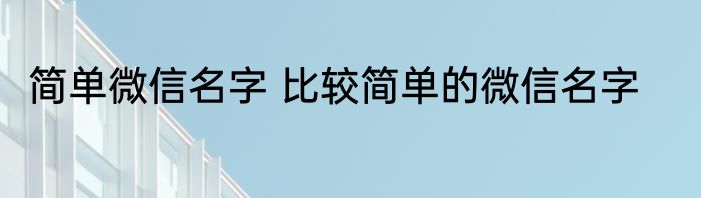 简单微信名字 比较简单的微信名字