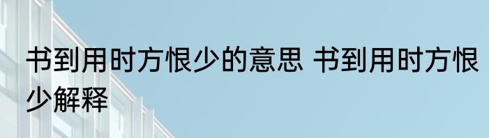 书到用时方恨少的意思 书到用时方恨少解释
