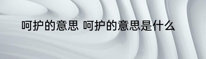 呵护的意思 呵护的意思是什么