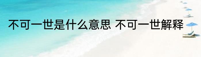 不可一世是什么意思 不可一世解释