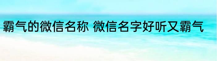 霸气的微信名称 微信名字好听又霸气