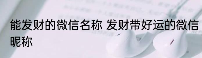 能发财的微信名称 发财带好运的微信昵称