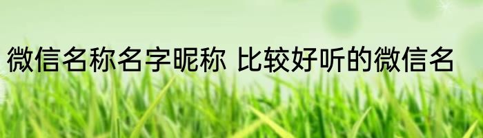 微信名称名字昵称 比较好听的微信名