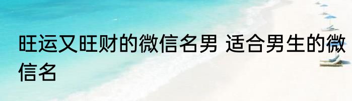 旺运又旺财的微信名男 适合男生的微信名