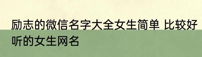 励志的微信名字大全女生简单 比较好听的女生网名