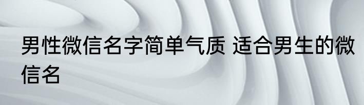 男性微信名字简单气质 适合男生的微信名