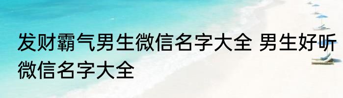 发财霸气男生微信名字大全 男生好听微信名字大全