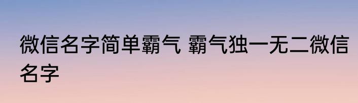 微信名字简单霸气 霸气独一无二微信名字