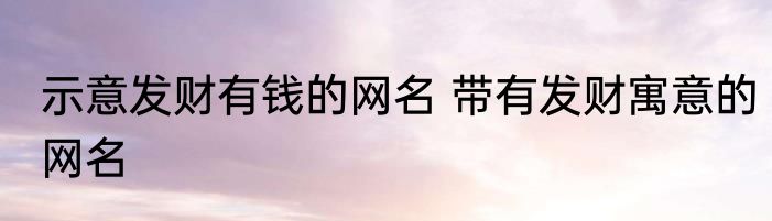示意发财有钱的网名 带有发财寓意的网名