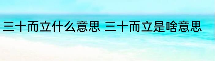 三十而立什么意思 三十而立是啥意思