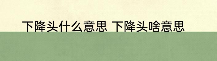 下降头什么意思 下降头啥意思
