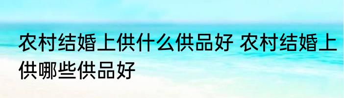 农村结婚上供什么供品好 农村结婚上供哪些供品好