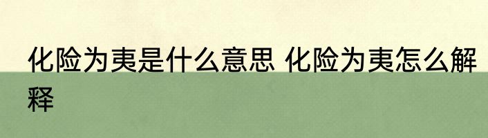 化险为夷是什么意思 化险为夷怎么解释