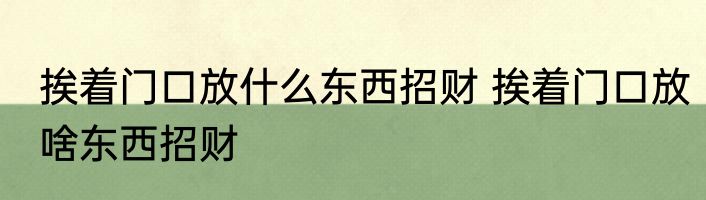 挨着门口放什么东西招财 挨着门口放啥东西招财