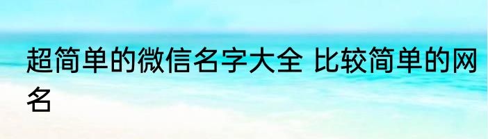 超简单的微信名字大全 比较简单的网名