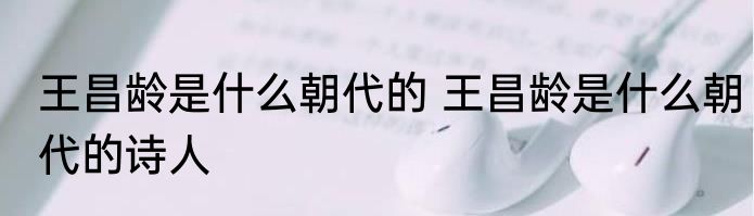 王昌龄是什么朝代的 王昌龄是什么朝代的诗人