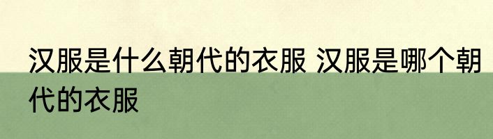 汉服是什么朝代的衣服 汉服是哪个朝代的衣服