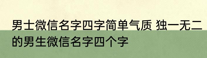 男士微信名字四字简单气质 独一无二的男生微信名字四个字