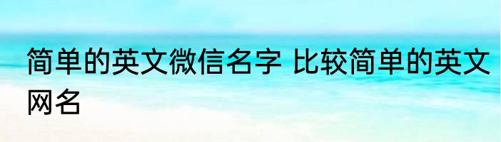 简单的英文微信名字 比较简单的英文网名
