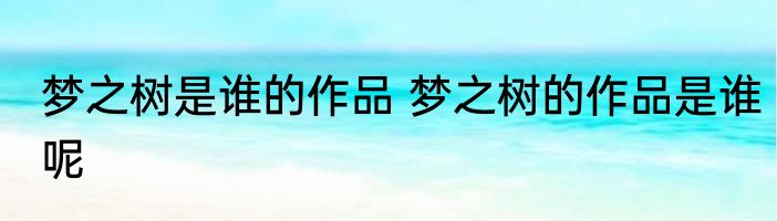 梦之树是谁的作品 梦之树的作品是谁呢